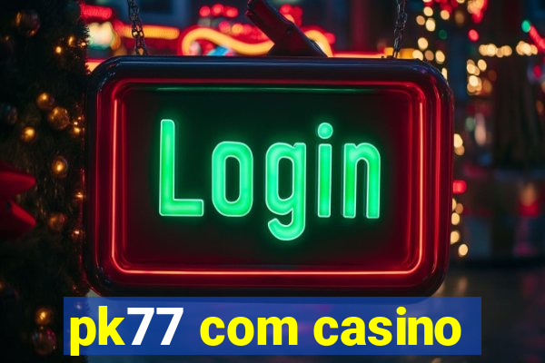 pk77 com casino